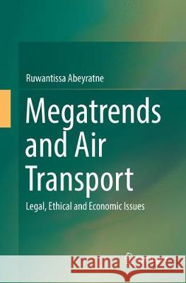 Megatrends and Air Transport: Legal, Ethical and Economic Issues Abeyratne, Ruwantissa 9783319870090 Springer