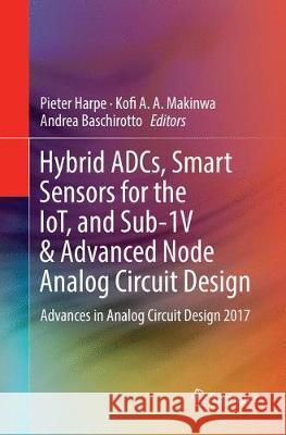 Hybrid Adcs, Smart Sensors for the Iot, and Sub-1v & Advanced Node Analog Circuit Design: Advances in Analog Circuit Design 2017 Harpe, Pieter 9783319870410