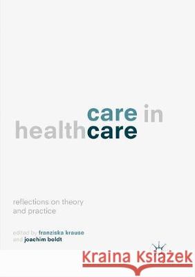 Care in Healthcare: Reflections on Theory and Practice Krause, Franziska 9783319870434 Palgrave MacMillan
