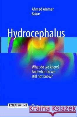 Hydrocephalus: What Do We Know? and What Do We Still Not Know? Ammar, Ahmed 9783319870465