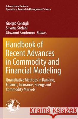 Handbook of Recent Advances in Commodity and Financial Modeling: Quantitative Methods in Banking, Finance, Insurance, Energy and Commodity Markets Consigli, Giorgio 9783319870519 Springer