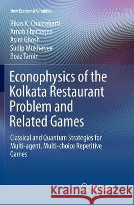 Econophysics of the Kolkata Restaurant Problem and Related Games: Classical and Quantum Strategies for Multi-Agent, Multi-Choice Repetitive Games Chakrabarti, Bikas K. 9783319870595