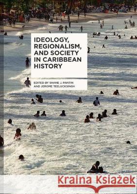 Ideology, Regionalism, and Society in Caribbean History Shane J. Pantin Jerome Teelucksingh 9783319870779 Palgrave MacMillan