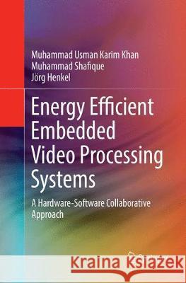 Energy Efficient Embedded Video Processing Systems: A Hardware-Software Collaborative Approach Khan, Muhammad Usman Karim 9783319870847 Springer