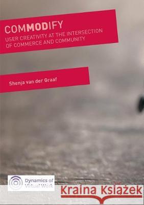 Commodify: User Creativity at the Intersection of Commerce and Community Van Der Graaf, Shenja 9783319870939 Palgrave MacMillan