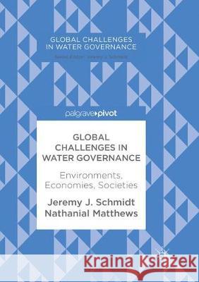 Global Challenges in Water Governance: Environments, Economies, Societies J. Schmidt, Jeremy 9783319870946 Palgrave MacMillan