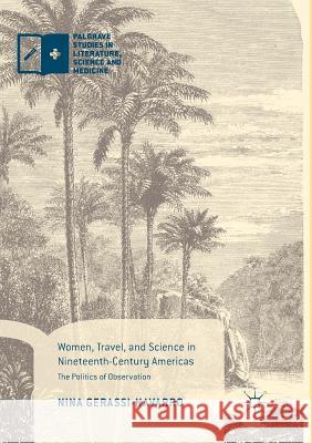 Women, Travel, and Science in Nineteenth-Century Americas: The Politics of Observation Gerassi-Navarro, Nina 9783319870953 Palgrave MacMillan