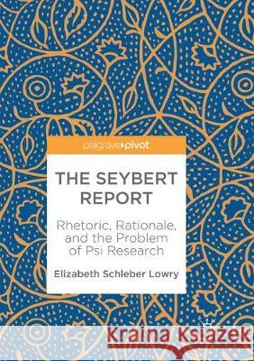 The Seybert Report: Rhetoric, Rationale, and the Problem of Psi Research Schleber Lowry, Elizabeth 9783319870977 Palgrave MacMillan