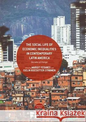 The Social Life of Economic Inequalities in Contemporary Latin America: Decades of Change Margit Ystanes, Iselin Åsedotter Strønen 9783319871059 Springer International Publishing AG