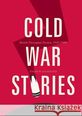 Cold War Stories: British Dystopian Fiction, 1945-1990 Hammond, Andrew 9783319871080