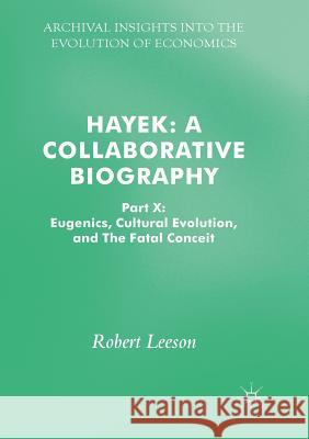 Hayek: A Collaborative Biography: Part X: Eugenics, Cultural Evolution, and the Fatal Conceit Leeson, Robert 9783319871424