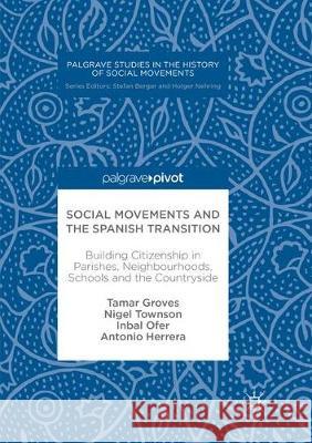 Social Movements and the Spanish Transition: Building Citizenship in Parishes, Neighbourhoods, Schools and the Countryside Groves, Tamar 9783319871745 Palgrave MacMillan