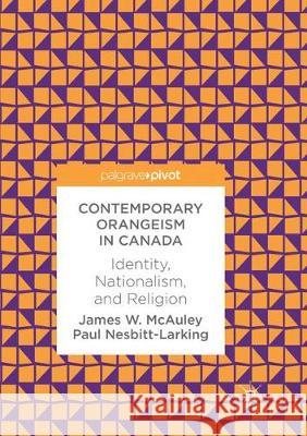 Contemporary Orangeism in Canada: Identity, Nationalism, and Religion McAuley, James W. 9783319871752