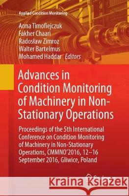 Advances in Condition Monitoring of Machinery in Non-Stationary Operations: Proceedings of the 5th International Conference on Condition Monitoring of Timofiejczuk, Anna 9783319871929 Springer