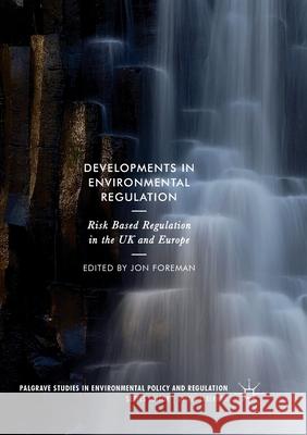 Developments in Environmental Regulation: Risk Based Regulation in the UK and Europe Foreman, Jon 9783319871936 Palgrave MacMillan