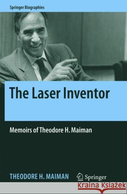 The Laser Inventor: Memoirs of Theodore H. Maiman Maiman, Theodore H. 9783319871943 Springer