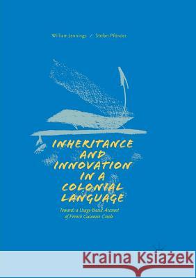 Inheritance and Innovation in a Colonial Language: Towards a Usage-Based Account of French Guianese Creole Jennings, William 9783319871974