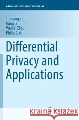 Differential Privacy and Applications Tianqing Zhu Gang Li Wanlei Zhou 9783319872117 Springer