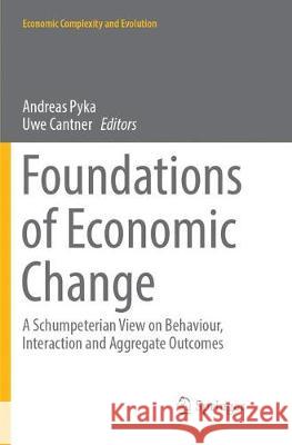 Foundations of Economic Change: A Schumpeterian View on Behaviour, Interaction and Aggregate Outcomes Pyka, Andreas 9783319872124