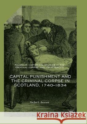 Capital Punishment and the Criminal Corpse in Scotland, 1740–1834 Rachel E. Bennett 9783319872148
