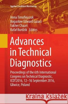 Advances in Technical Diagnostics: Proceedings of the 6th International Congress on Technical Diagnostics, Ictd2016, 12 - 16 September 2016, Gliwice, Timofiejczuk, Anna 9783319872209 Springer