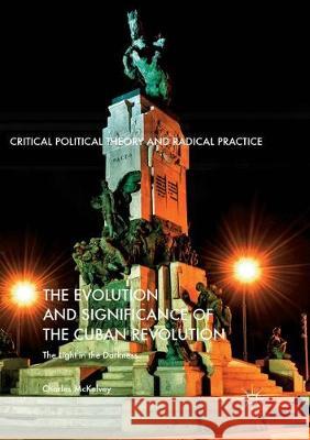 The Evolution and Significance of the Cuban Revolution: The Light in the Darkness McKelvey, Charles 9783319872452 Palgrave MacMillan