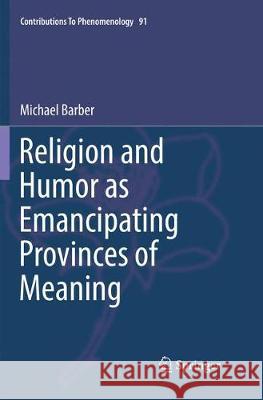 Religion and Humor as Emancipating Provinces of Meaning Michael Barber 9783319872520