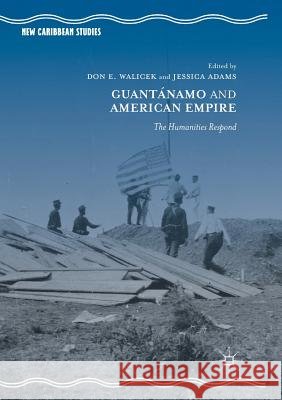 Guantánamo and American Empire: The Humanities Respond Walicek, Don E. 9783319872766