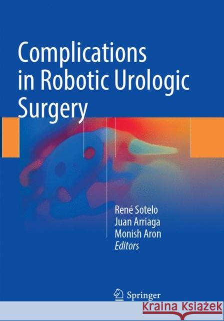Complications in Robotic Urologic Surgery Rene Sotelo Juan Arriaga Monish Aron 9783319872780