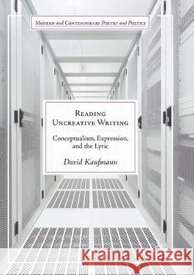 Reading Uncreative Writing: Conceptualism, Expression, and the Lyric Kaufmann, David 9783319872827 Palgrave MacMillan