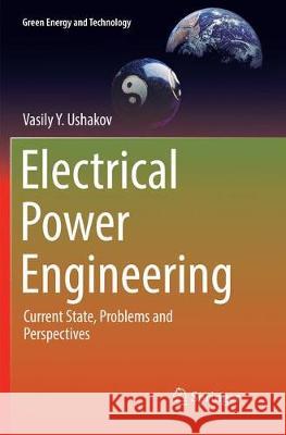 Electrical Power Engineering: Current State, Problems and Perspectives Ushakov, Vasily Y. 9783319872858