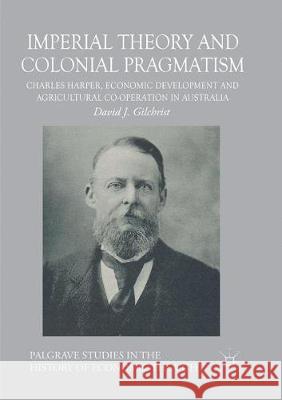 Imperial Theory and Colonial Pragmatism: Charles Harper, Economic Development and Agricultural Co-operation in Australia David J. Gilchrist 9783319872919
