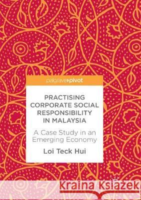 Practising Corporate Social Responsibility in Malaysia: A Case Study in an Emerging Economy Teck Hui, Loi 9783319873220