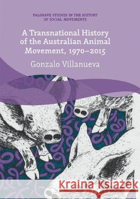 A Transnational History of the Australian Animal Movement, 1970-2015 Gonzalo Villanueva 9783319873480 Palgrave MacMillan
