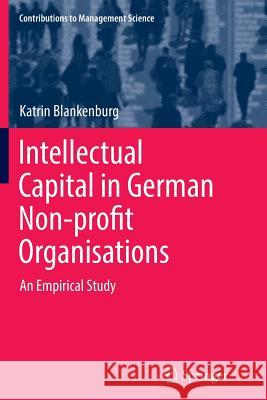 Intellectual Capital in German Non-Profit Organisations: An Empirical Study Blankenburg, Katrin 9783319873640 Springer