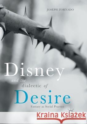 Disney and the Dialectic of Desire: Fantasy as Social Practice Zornado, Joseph 9783319873695 Palgrave MacMillan