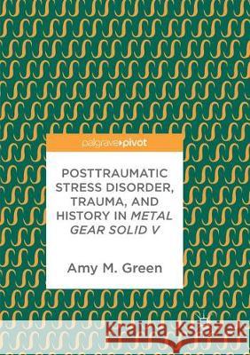 Posttraumatic Stress Disorder, Trauma, and History in Metal Gear Solid V Amy M. Green 9783319873831 Palgrave MacMillan