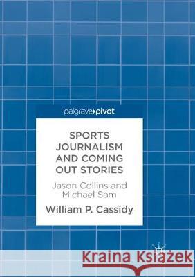 Sports Journalism and Coming Out Stories: Jason Collins and Michael Sam Cassidy, William P. 9783319873909 Palgrave MacMillan