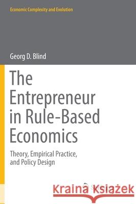 The Entrepreneur in Rule-Based Economics: Theory, Empirical Practice, and Policy Design Blind, Georg D. 9783319873930 Springer