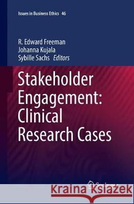 Stakeholder Engagement: Clinical Research Cases R. Edward Freeman Johanna Kujala Sybille Sachs 9783319873954 Springer