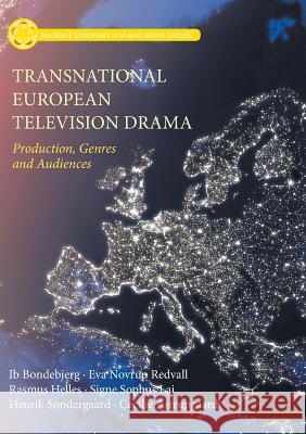 Transnational European Television Drama: Production, Genres and Audiences Bondebjerg, Ib 9783319874029 Palgrave MacMillan