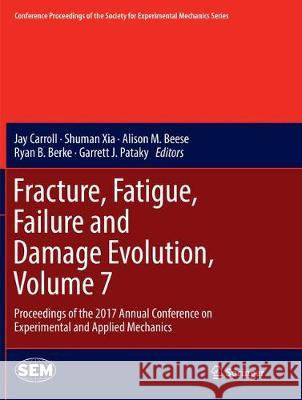 Fracture, Fatigue, Failure and Damage Evolution, Volume 7: Proceedings of the 2017 Annual Conference on Experimental and Applied Mechanics Carroll, Jay 9783319874074