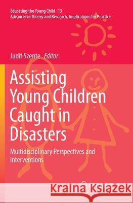 Assisting Young Children Caught in Disasters: Multidisciplinary Perspectives and Interventions Szente, Judit 9783319874203 Springer