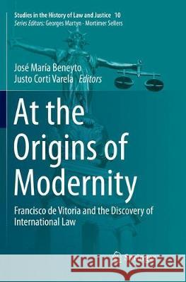 At the Origins of Modernity: Francisco de Vitoria and the Discovery of International Law Beneyto, José María 9783319874494 Springer