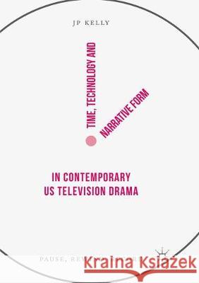 Time, Technology and Narrative Form in Contemporary Us Television Drama: Pause, Rewind, Record Kelly, Jp 9783319874777 Palgrave MacMillan