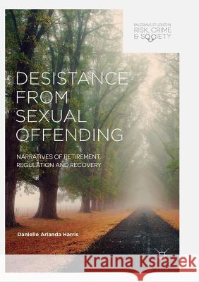 Desistance from Sexual Offending: Narratives of Retirement, Regulation and Recovery Harris, Danielle Arlanda 9783319874951 Palgrave Macmillan