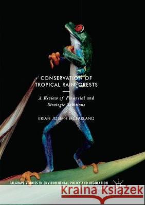 Conservation of Tropical Rainforests: A Review of Financial and Strategic Solutions McFarland, Brian Joseph 9783319875040