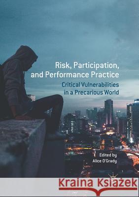 Risk, Participation, and Performance Practice: Critical Vulnerabilities in a Precarious World O'Grady, Alice 9783319875064 Palgrave MacMillan
