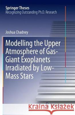 Modelling the Upper Atmosphere of Gas-Giant Exoplanets Irradiated by Low-Mass Stars Joshua Chadney 9783319875309 Springer