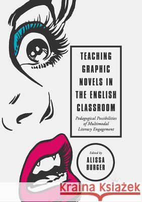 Teaching Graphic Novels in the English Classroom: Pedagogical Possibilities of Multimodal Literacy Engagement Burger, Alissa 9783319875620